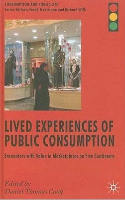 Lived Experiences of Public Consumption: Encounters with Value in Marketplaces on Five Continents by Cook, D.