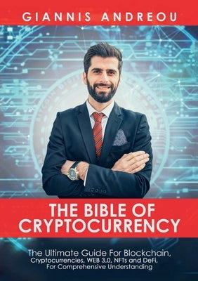 The Bible of Cryptocurrency: The Ultimate Path For Blockchain, Cryptocurrencies, WEB 3.0, NFTs and DeFi, For Comprehensive Understanding by Andreou, Giannis