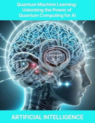 Quantum Machine Learning: Unlocking the Power of Quantum Computing for AI Quantum Machine Learning, Quantum Neural Networks, Quantum Optimizatio by Press, Rosey