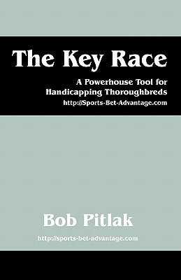 The Key Race: A Powerhouse Tool for Handicapping Thoroughbreds: HTTP: //Sports-Bet-Advantage.com by Pitlak, Bob