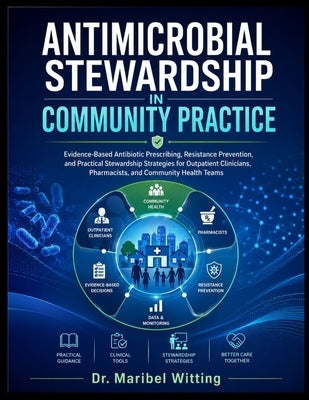 Antimicrobial Stewardship in Community Practice: Evidence-Based Antibiotic Prescribing, Resistance Prevention, and Practical Stewardship Strategies fo by Witting, Maribel