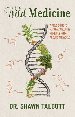 Wild Medicine: A Field Guide to Natural Wellness Remedies from Around the World by Talbott, Shawn M.