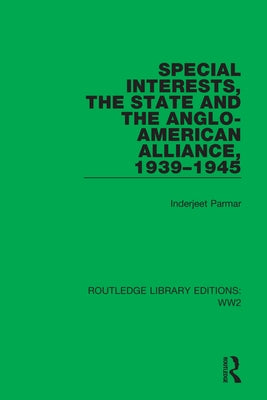 Special Interests, the State and the Anglo-American Alliance, 1939-1945 by Parmar, Inderjeet