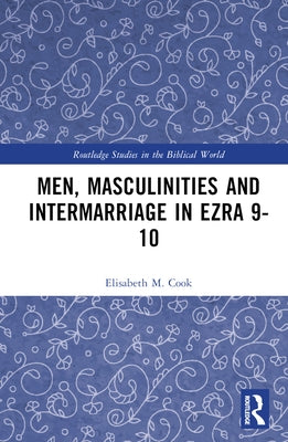 Men, Masculinities and Intermarriage in Ezra 9-10 by Cook, Elisabeth M.