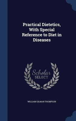 Practical Dietetics, With Special Reference to Diet in Diseases by Thompson, William Gilman