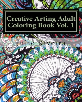 Creative Arting Vol. 1: Adult coloring book by Riveira, Julie