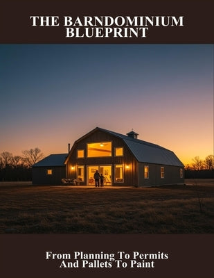 The Barndominium Blueprint: From Planning To Permits And Pallets To Paint by Andrus, Alexa