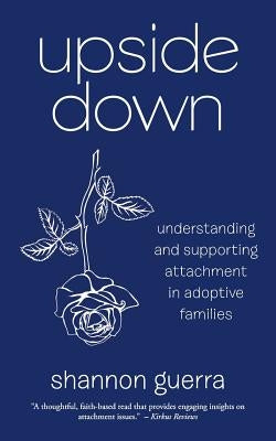 Upside Down: Understanding and Supporting Attachment in Adoptive Families by Guerra, Shannon