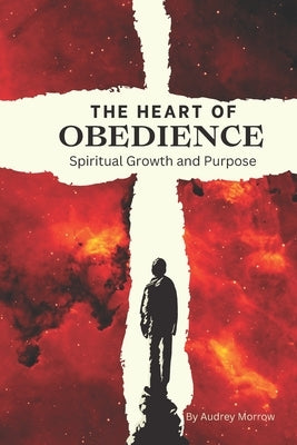 The Heart of Obedience: Spiritual Growth and Purpose by Morrow, Audrey