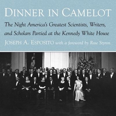 Dinner in Camelot: The Night America's Greatest Scientists, Writers, and Scholars Partied at the Kennedy White House by Esposito, Joseph A.