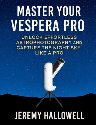 Master Your Vespera Pro: Unlock Effortless Astrophotography and Capture the Night Sky Like a Pro by Hallowell, Jeremy