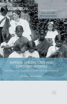Imperial Childhoods and Christian Mission: Education and Emotions in South India and Denmark by Vallgårda, K.