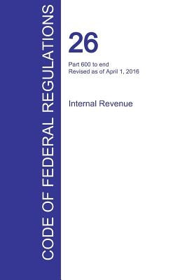 CFR 26, Part 600 to end, Internal Revenue, April 01, 2016 (Volume 22 of 22) by Office of the Federal Register (Cfr)