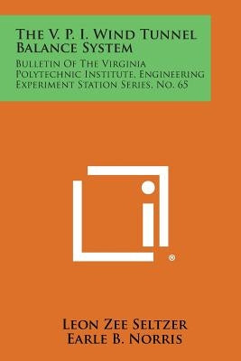The V. P. I. Wind Tunnel Balance System: Bulletin of the Virginia Polytechnic Institute, Engineering Experiment Station Series, No. 65 by Seltzer, Leon Zee
