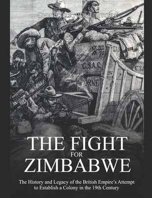 The Fight for Zimbabwe: The History and Legacy of the British Empire's Attempt to Establish a Colony in the 19th Century by Charles River