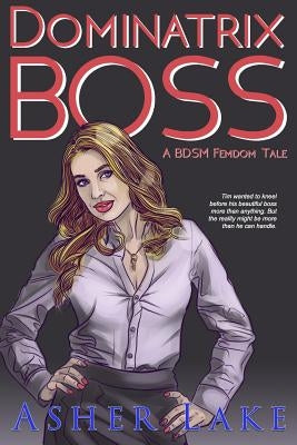 Dominatrix Boss: A Bdsm Femdom Tale by Lake, Asher