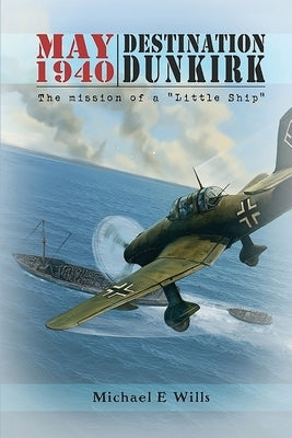 May 1940: Destination Dunkirk: Destination Dunkirk by Wills, Michael E.