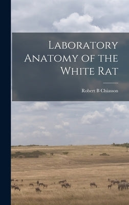 Laboratory Anatomy of the White Rat by Chiasson, Robert B.