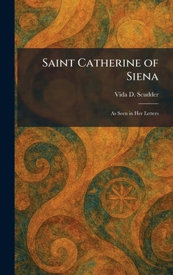 Saint Catherine of Siena: As Seen in Her Letters by Scudder, Vida D.