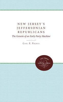 New Jersey's Jeffersonian Republicans: The Genesis of an Early Party Machine by Prince, Carl E.