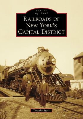 Railroads of New York's Capital District by Starr, Timothy