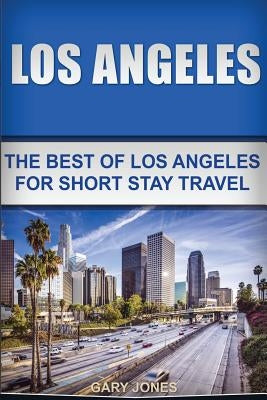 Los Angeles: The Best Of Los Angeles For Short Stay Travel by Jones, Gary