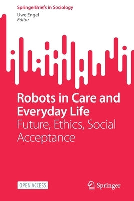 Robots in Care and Everyday Life: Future, Ethics, Social Acceptance by Engel, Uwe