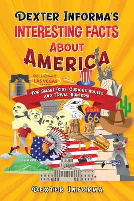 Dexter Informa's Interesting Facts About America: For Smart Kids, Curious Adults and Trivia Hunters! by Informa, Dexter