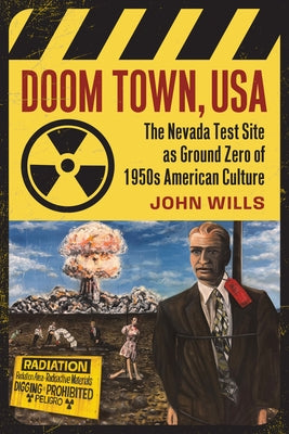 Doom Town, USA: The Nevada Test Site as Ground Zero of 1950s American Culture by Wills, John