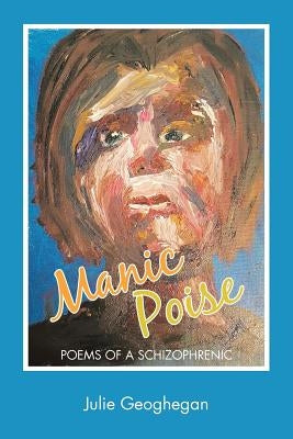 Manic Poise: Poems of a Schizophrenic by Geoghegan, Julie