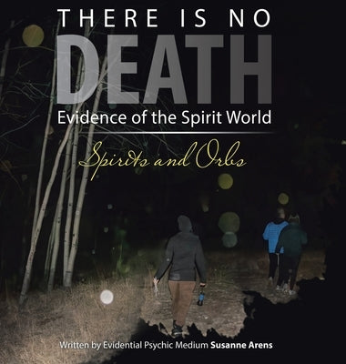 There Is No DEATH: Evidence of the Spirit World--Spirits and Orbs by Arens, Susanne