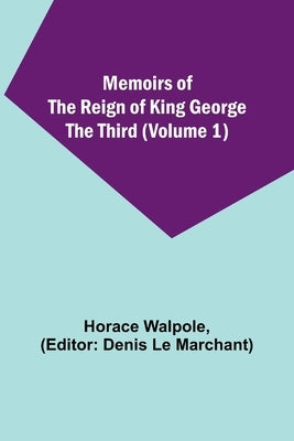Memoirs of the Reign of King George the Third (Volume 1) by Walpole, Horace