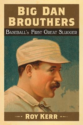 Big Dan Brouthers: Baseball's First Great Slugger by Kerr, Roy