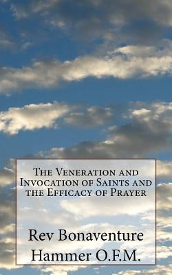 The Veneration and Invocation of Saints and the Efficacy of Prayer by Hammer O. F. M., Bonaventure