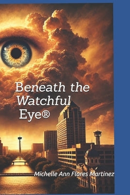 Beneath the Watchful Eye(R): A San Antonio Parable by Flores Martinez, Michelle Ann