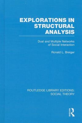 Explorations in Structural Analysis (RLE Social Theory): Dual and Multiple Networks of Social Interaction by Breiger, Ronald