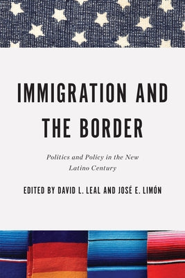 Immigration and the Border: Politics and Policy in the New Latino Century by Leal, David L.