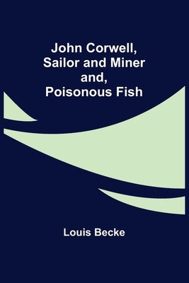 John Corwell, Sailor and Miner; and, Poisonous Fish by Becke, Louis