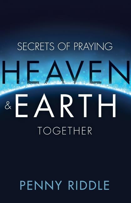 Secrets of Praying Heaven and Earth Together by Riddle, Penny