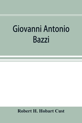 Giovanni Antonio Bazzi, hitherto usually styled "Sodoma," the man and the painter, 1477-1549; a study by H. Hobart Cust, Robert