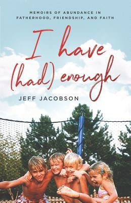 I Have (Had) Enough: Memoirs of Abundance in Fatherhood, Friendship, and Faith. by Jacobson, Jeff