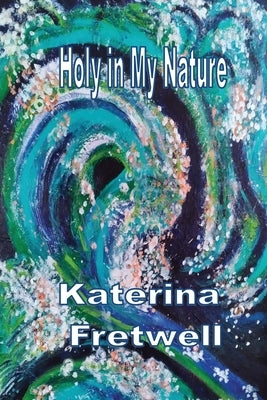 Holy in My Nature by Fretwell, Katerina