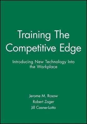 Training the Competitive Edge: Introducing New Technology Into the Workplace by Rosow, Jerome M.