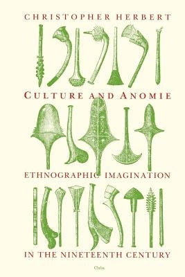 Culture and Anomie: Ethnographic Imagination in the Nineteenth Century by Herbert, Christopher