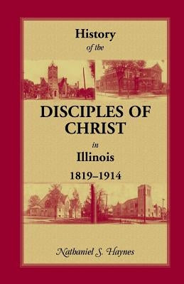 History of the Disciples of Christ in Illinois, 1819-1914 by Haynes, Nathaniel S.