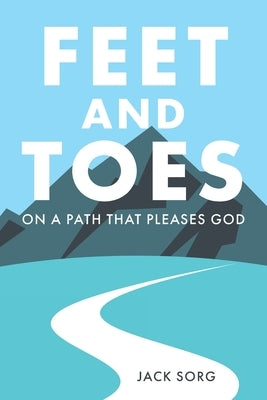 Feet and Toes: On a Path That Pleases God by Sorg, Jack