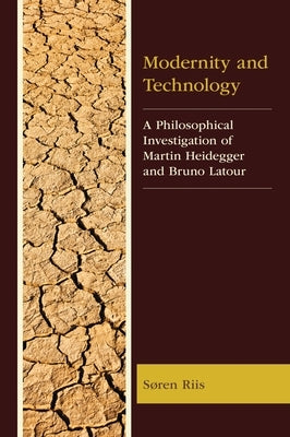Modernity and Technology: A Philosophical Investigation of Martin Heidegger and Bruno LaTour by Riis, Søren