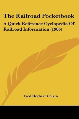 The Railroad Pocketbook: A Quick Reference Cyclopedia Of Railroad Information (1906) by Colvin, Fred Herbert
