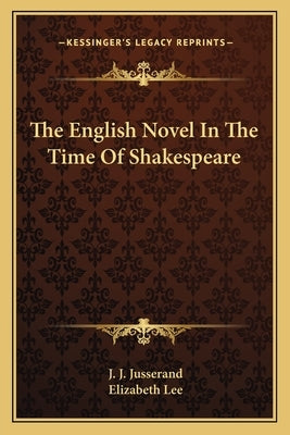 The English Novel In The Time Of Shakespeare by Jusserand, J. J.