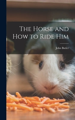 The Horse and How to Ride Him by Butler, John